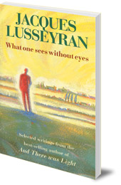 Jacques Lusseyran - What One Sees Without Eyes: Selected Writings of Jacques Lusseyran