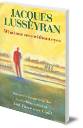 Jacques Lusseyran - What One Sees Without Eyes: Selected Writings of Jacques Lusseyran