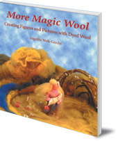 Angelika Wolk-Gerche - More Magic Wool: Creating Figures and Pictures with Dyed Wool