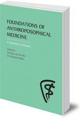 Edited by Guus van der Bie and Machteld Huber; Translated by Jan Kees Saltet - Foundations of Anthroposophical Medicine: A Training Manual