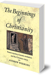 Andrew Welburn - The Beginnings of Christianity: Essene Mystery, Gnostic Revelation and the Christian Vision
