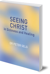 Peter Selg; Translated by Christian von Arnim - Seeing Christ in Sickness and Healing