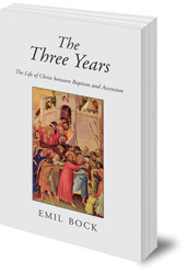 Emil Bock; Translated by Alfred Heidenreich - The Three Years: The Life of Christ Between Baptism and Ascension