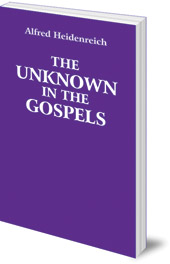 Alfred Heidenreich - The Unknown in the Gospels