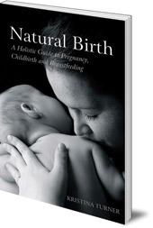 Kristina Turner - Natural Birth: A Holistic Guide to Pregnancy, Childbirth and Breastfeeding