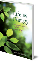 Alexis Mari Pietak - Life As Energy: Opening the Mind to a New Science of Life
