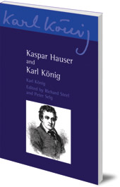 Karl König; Translated by Simon Blaxland de Lange; Edited by Richard Steel and Peter Selg - Kaspar Hauser and Karl König