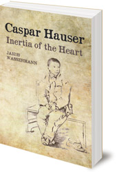 Jakob Wassermann; Foreword by Terry Boardman; Translated by Caroline Newton - Caspar Hauser: Inertia of the Heart