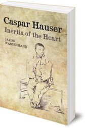 Jakob Wassermann; Foreword by Terry Boardman; Translated by Caroline Newton - Caspar Hauser: Inertia of the Heart