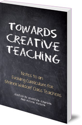 Edited by Martyn Rawson and Kevin Avison; Translated by Johanna Collis - Towards Creative Teaching: Notes to an Evolving Curriculum for Steiner Waldorf Class Teachers
