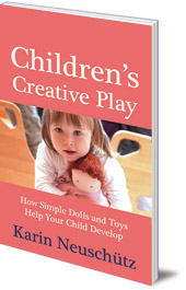Karin Neuschütz - Children's Creative Play: How Simple Dolls and Toys Help Your Child Develop