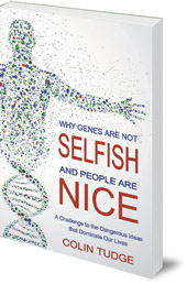 Colin Tudge - Why Genes Are Not Selfish and People Are Nice: A Challenge to the Dangerous Ideas that Dominate our Lives