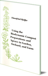 Ehrenfried E. Pfeiffer - Using the Biodynamic Compost Preparations and Sprays in Garden, Orchard and Farm