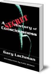 Gary Lachman; Introduction by Colin Wilson - A Secret History of Consciousness
