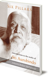 Edited by Robert McDermott - Six Pillars: Introductions to the Works of Sri Aurobindo