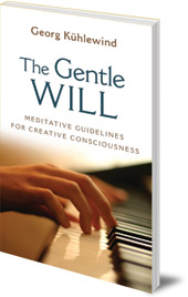 Georg Kühlewind; Translated by Michael Lipson - The Gentle Will: Meditative Guidelines for Creative Consciousness