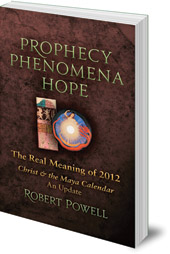 Robert Powell - Prophecy, Phenomena, Hope: The Real Meaning of 2012: Christ and the Maya Calendar: An Update