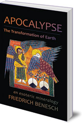 Friedrich Benesch; Foreword by Robert Sardello; Translated by Joseph Bailey - Apocalypse: The Transformation of Earth: An Esoteric Mineralogy