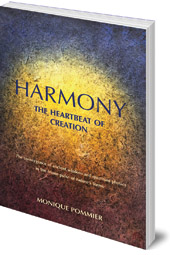 Monique Pommier - Harmony: The Heartbeat of Creation: The Convergence of Ancient Wisdom and Quantum Physics in the Triune Pulse of Nature's Forms