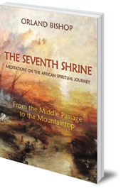 Orland Bishop - The Seventh Shrine: Meditations on the African Spiritual Journey: From the Middle Passage to the Mountaintop