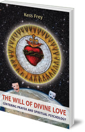 Kess Frey - The Will of Divine Love: Centering Prayer and Spiritual Psychology