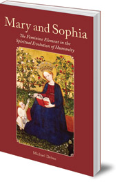 Michael Debus; Translated by Jutta Teigeler and James Hindes - Mary and Sophia: The Feminine Element in the Spiritual Evolution of Humanity