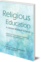 Edited by Helmut von Kügelgen and Tilde von Eiff; Translated by Johanna Collis - Religious Education in Steiner-Waldorf Schools: Extracts from Rudolf Steiner's Lectures and Meetings