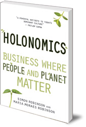 Simon Robinson and Maria Moraes Robinson; Foreword by Satish Kumar - Holonomics: Business Where People and Planet Matter