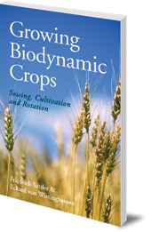 Friedrich Sattler and Eckard von Wistinghausen; Translated by A. R. Meuss - Growing Biodynamic Crops: Sowing, Cultivation and Rotation