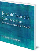 E. A. Karl Stockmeyer; Translated by Roland Everett-Zade - Rudolf Steiner's Curriculum for Steiner-Waldorf Schools: An Attempt to Summarise His Indications