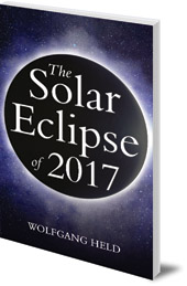 Wolfgang Held; Translated by Christian von Arnim - The Solar Eclipse of 2017: Where and How to Best View It