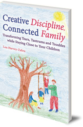 Lou Harvey-Zahra - Creative Discipline, Connected Family: Transforming Tears, Tantrums and Troubles While Staying Close to Your Children