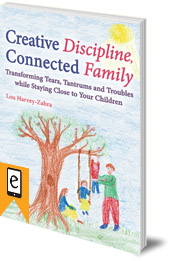 Lou Harvey-Zahra - Creative Discipline, Connected Family: Transforming Tears, Tantrums and Troubles While Staying Close to Your Children