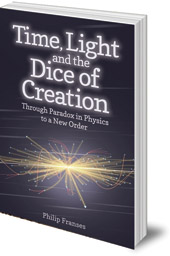 Philip Franses - Time, Light and the Dice of Creation: Through Paradox in Physics to a New Order