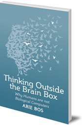 Arie Bos; Translated by Philip Mees - Thinking Outside the Brain Box: Why Humans Are Not Biological Computers