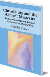 Charles Kovacs - Christianity and the Ancient Mysteries: Reflections on Rudolf Steiner's Christianity as Mystical Fact