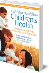 Michaela Glöckler, Wolfgang Goebel and Karin Michael; Translated by Catherine Creeger - A Waldorf Guide to Children's Health: Illnesses, Symptoms, Treatments and Therapies