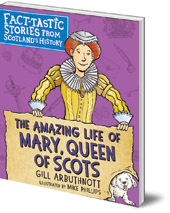 Gill Arbuthnott; Illustrated by Mike Phillips - The Amazing Life of Mary, Queen of Scots: Fact-tastic Stories from Scotland's History