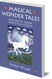 Isabel Wyatt - Magical Wonder Tales: King Beetle Tamer and Other Stories