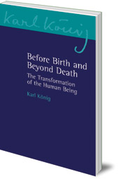 Karl König - Before Birth and Beyond Death: The Transformation of the Human Being