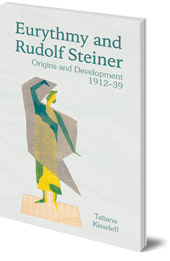 Tatiana Kisseleff; Translated by Dorothea Mier - Eurythmy and Rudolf Steiner: Origins and Development 1912-39
