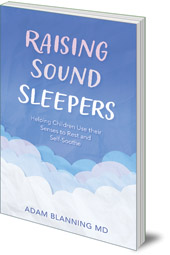 Adam Blanning - Raising Sound Sleepers: Helping Children Use Their Senses to Rest and Self-Soothe