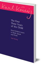 Karl König; Translated by Carlo Pietzner - The First Three Years of the Child: How Children Learn to Walk, Speak and Think