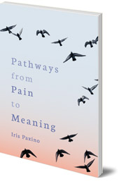Iris Paxino; Translated by Cynthia Hindes - Pathways from Pain to Meaning: Short Thoughts on Pain in History and Personal Development