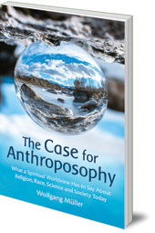 Wolfgang Müller; Translated by Cynthia Hindes - The Case for Anthroposophy: What a Spiritual Worldview Has to Say About Religion, Race, Science and Society Today