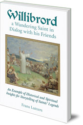 Frans Lutters - Willibrord, a Wandering Saint in Dialog with his Friends: An Example of Historical and Spiritual Insights for Storytelling of Saints' Legends