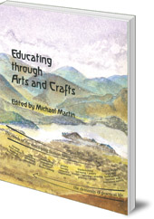 Edited by Michael Martin - Educating through Arts and Crafts: An integrated approach to craft work in Steiner Waldorf schools