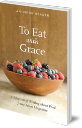 Edited by H. Emerson Blake; Foreword by Darra Goldstein - To Eat with Grace: A Selection of Essays from Orion Magazine