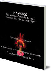 Robert Sonner - Physics for Waldorf Middle Schools: Grades Six, Seven and Eight: A Compendium of Phenomenological Experiments