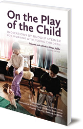 Edited by Freya Jaffke; Translated by Jan-Kees Saltet - On the Play of the Child: Indications by Rudolf Steiner for Working with Young Children